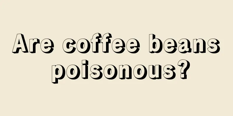 Are coffee beans poisonous?