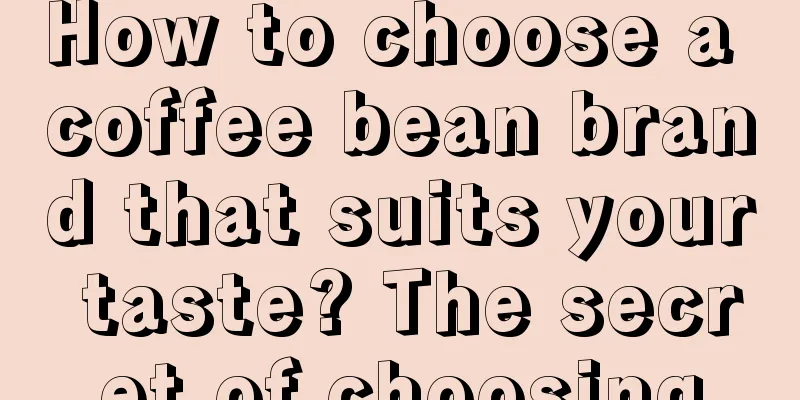 How to choose a coffee bean brand that suits your taste? The secret of choosing