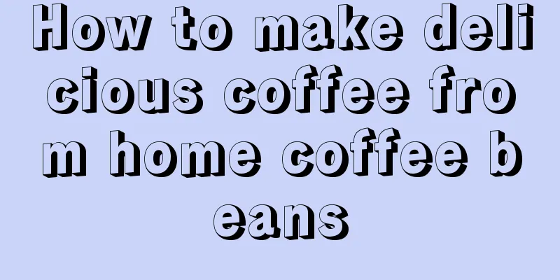 How to make delicious coffee from home coffee beans