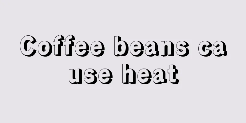 Coffee beans cause heat