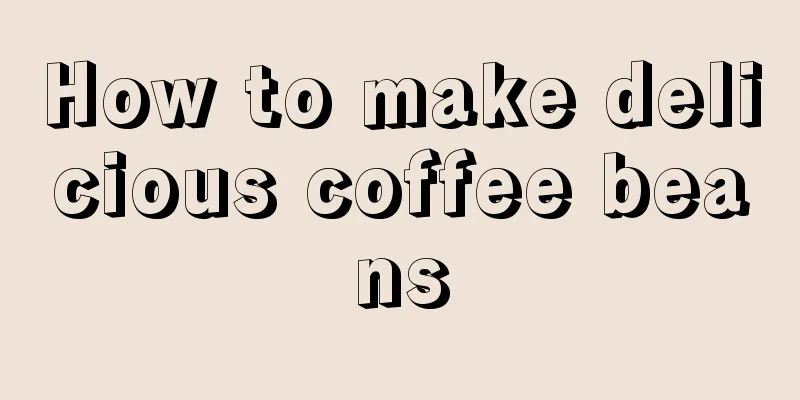 How to make delicious coffee beans