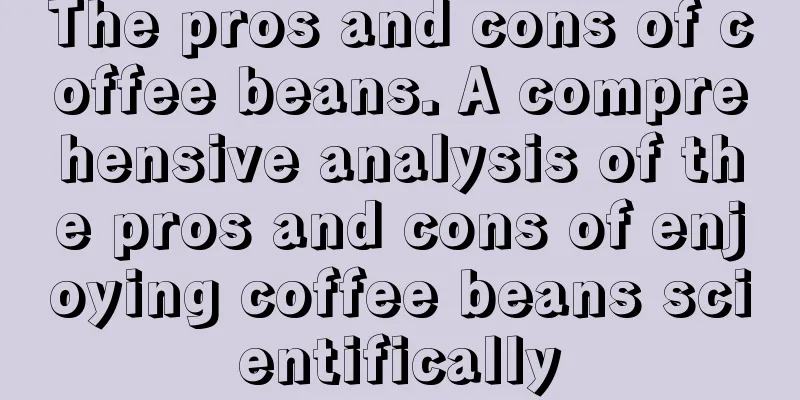 The pros and cons of coffee beans. A comprehensive analysis of the pros and cons of enjoying coffee beans scientifically