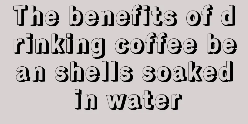 The benefits of drinking coffee bean shells soaked in water