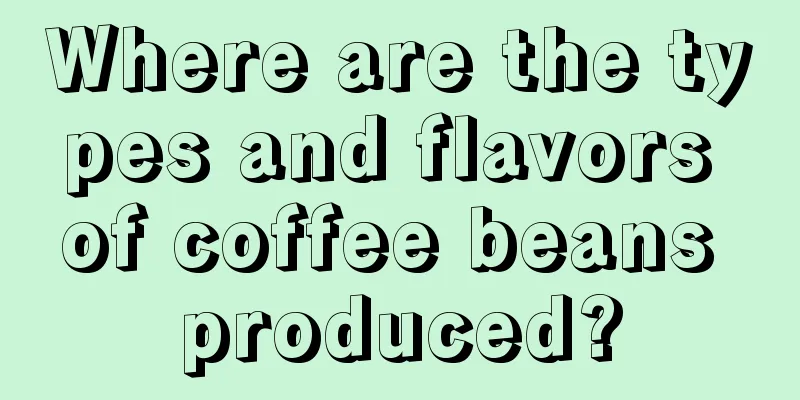 Where are the types and flavors of coffee beans produced?