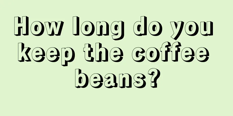 How long do you keep the coffee beans?