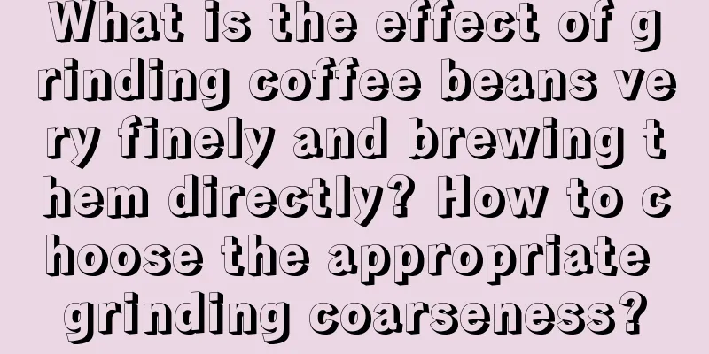 What is the effect of grinding coffee beans very finely and brewing them directly? How to choose the appropriate grinding coarseness?