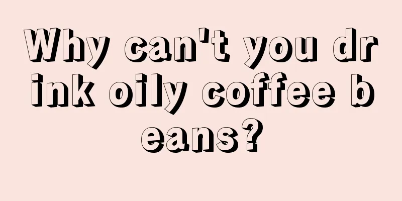 Why can't you drink oily coffee beans?