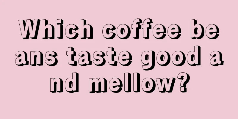 Which coffee beans taste good and mellow?