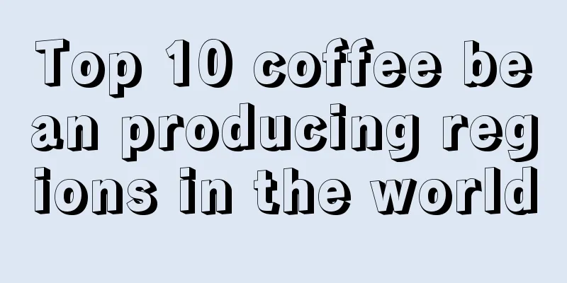 Top 10 coffee bean producing regions in the world