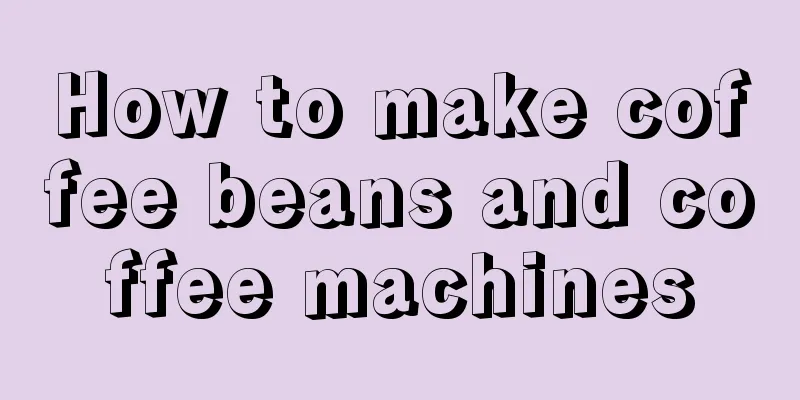 How to make coffee beans and coffee machines