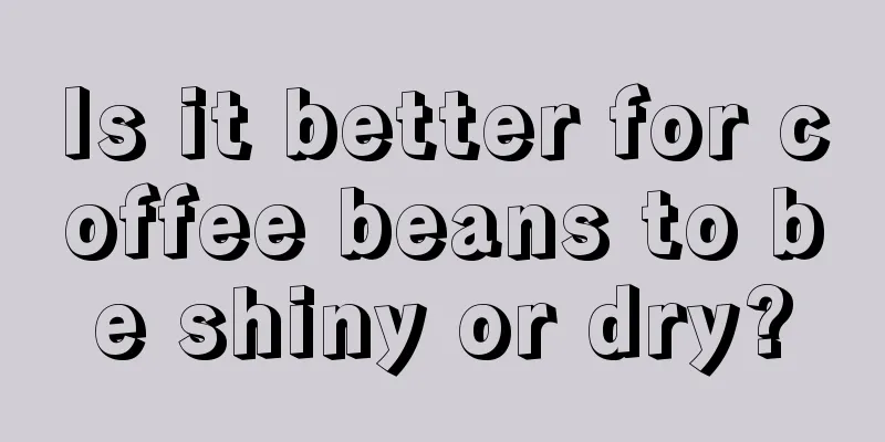 Is it better for coffee beans to be shiny or dry?