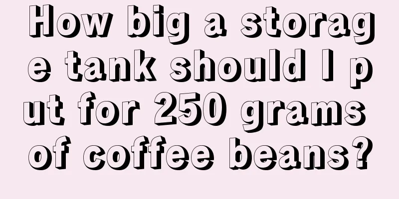 How big a storage tank should I put for 250 grams of coffee beans?