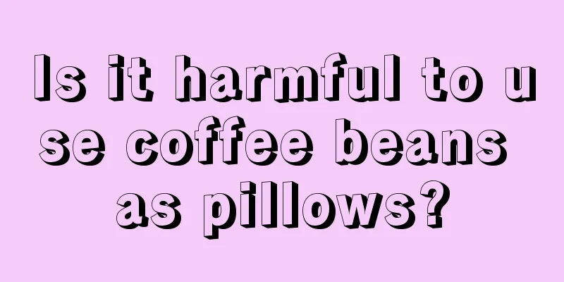 Is it harmful to use coffee beans as pillows?