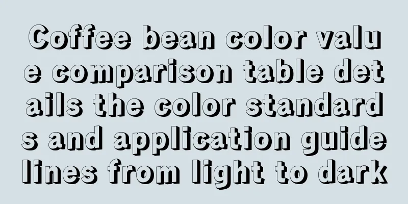 Coffee bean color value comparison table details the color standards and application guidelines from light to dark