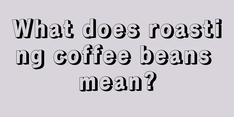 What does roasting coffee beans mean?