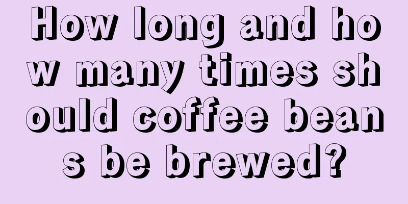 How long and how many times should coffee beans be brewed?