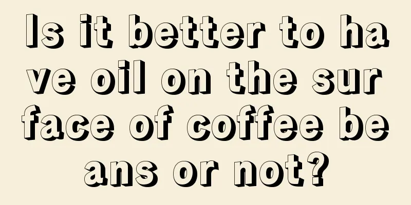 Is it better to have oil on the surface of coffee beans or not?