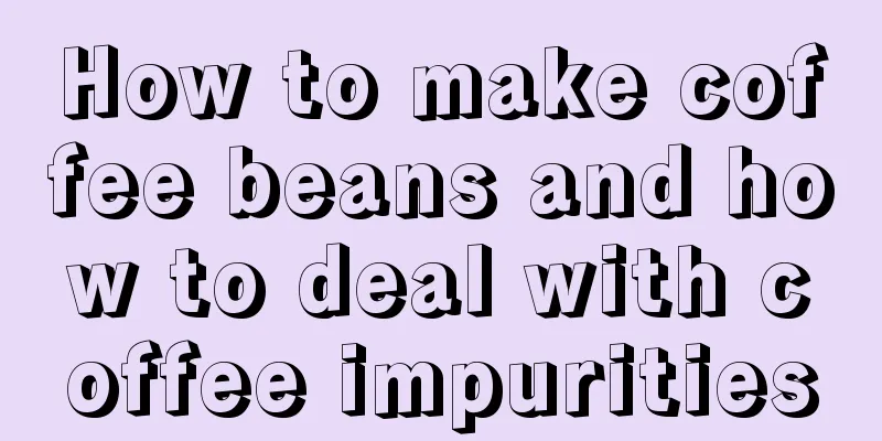 How to make coffee beans and how to deal with coffee impurities