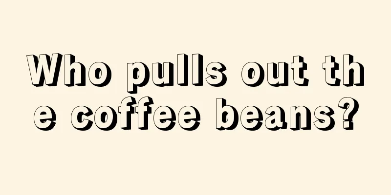 Who pulls out the coffee beans?