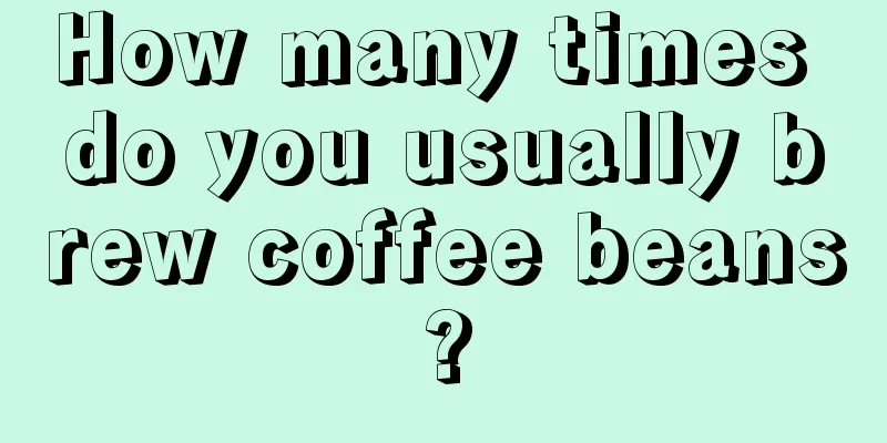 How many times do you usually brew coffee beans?