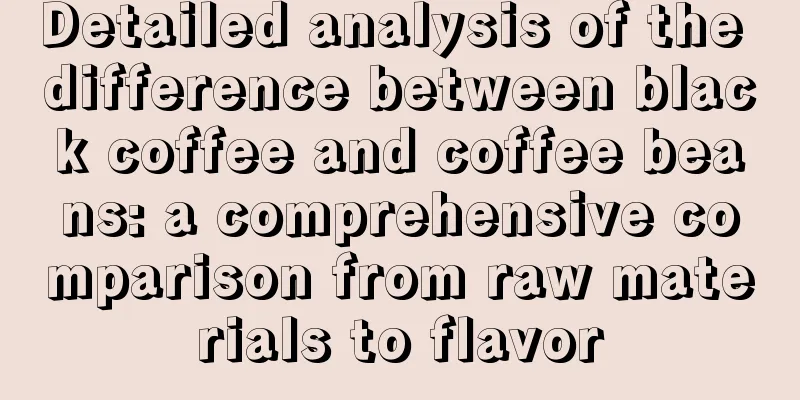 Detailed analysis of the difference between black coffee and coffee beans: a comprehensive comparison from raw materials to flavor