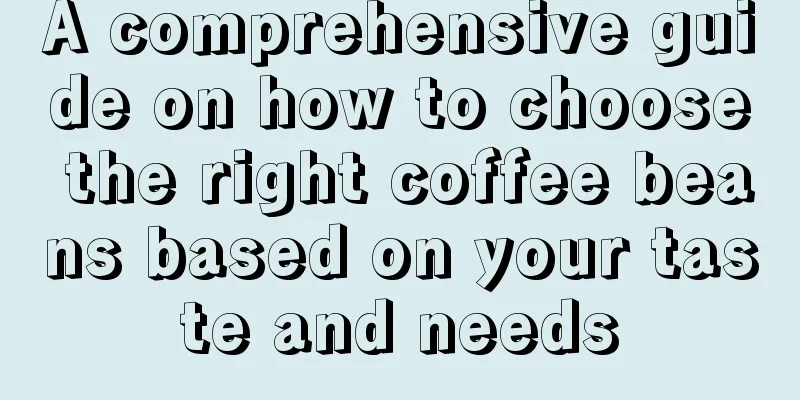 A comprehensive guide on how to choose the right coffee beans based on your taste and needs