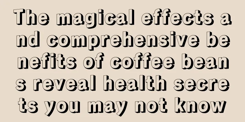 The magical effects and comprehensive benefits of coffee beans reveal health secrets you may not know