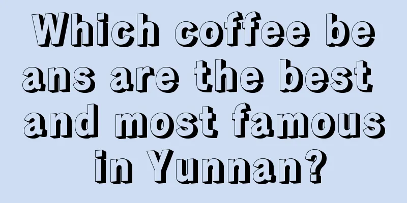 Which coffee beans are the best and most famous in Yunnan?