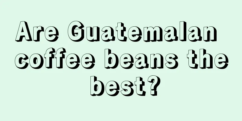 Are Guatemalan coffee beans the best?