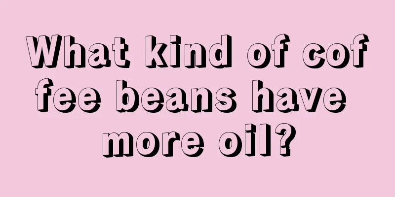 What kind of coffee beans have more oil?