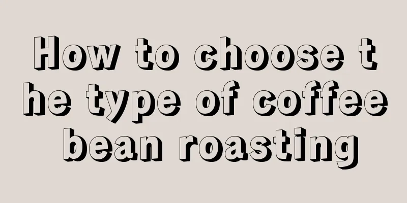 How to choose the type of coffee bean roasting