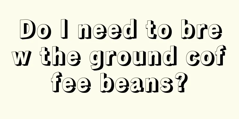 Do I need to brew the ground coffee beans?