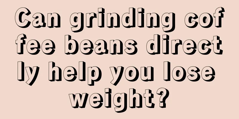 Can grinding coffee beans directly help you lose weight?