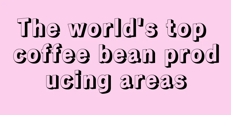 The world's top coffee bean producing areas