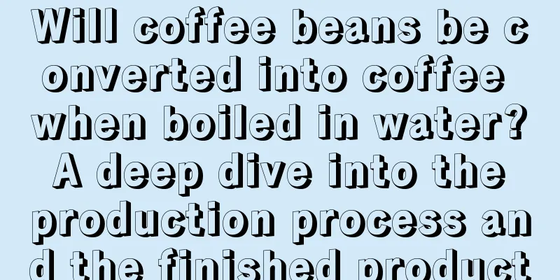 Will coffee beans be converted into coffee when boiled in water? A deep dive into the production process and the finished product