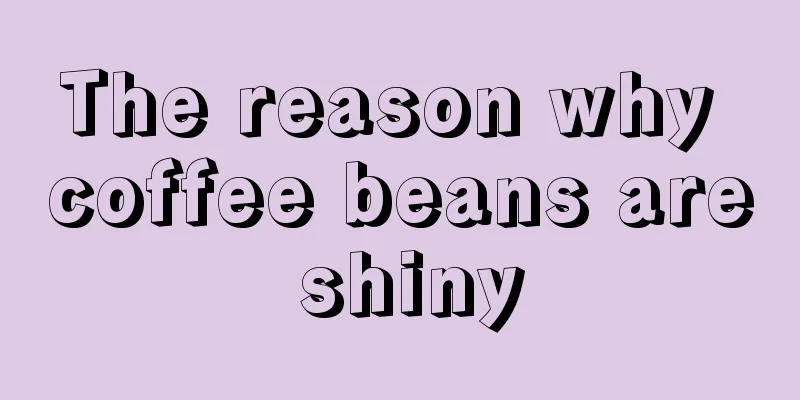 The reason why coffee beans are shiny