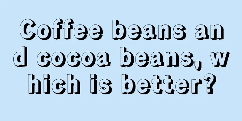 Coffee beans and cocoa beans, which is better?