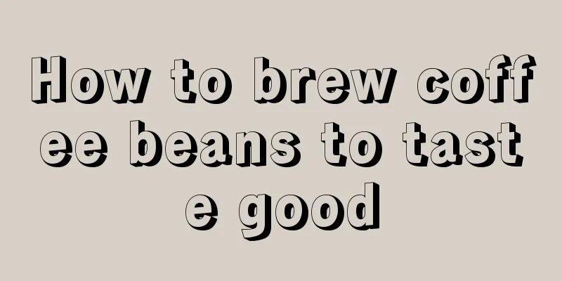 How to brew coffee beans to taste good