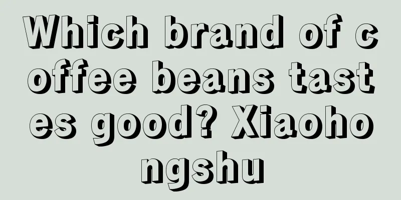 Which brand of coffee beans tastes good? Xiaohongshu