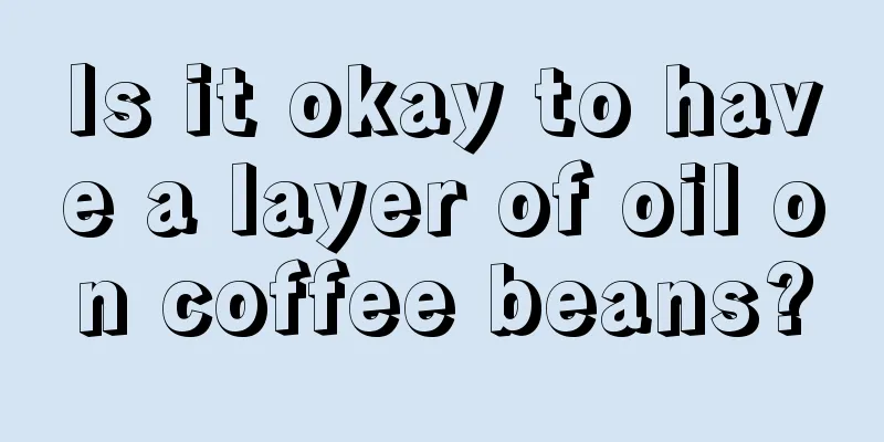 Is it okay to have a layer of oil on coffee beans?