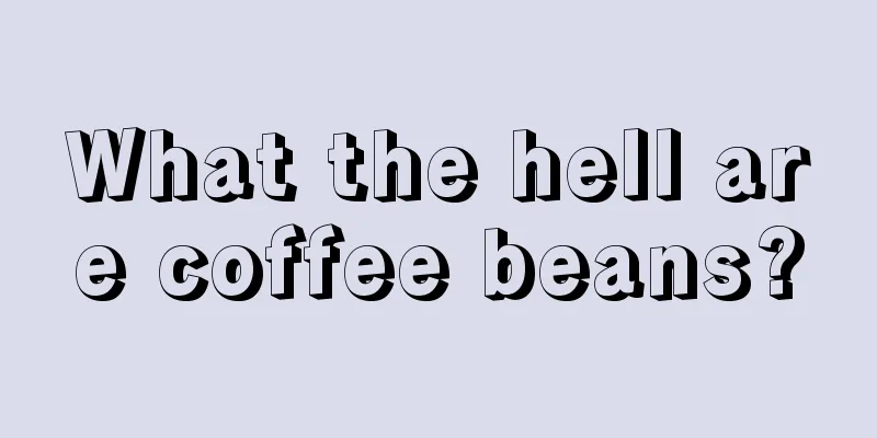 What the hell are coffee beans?