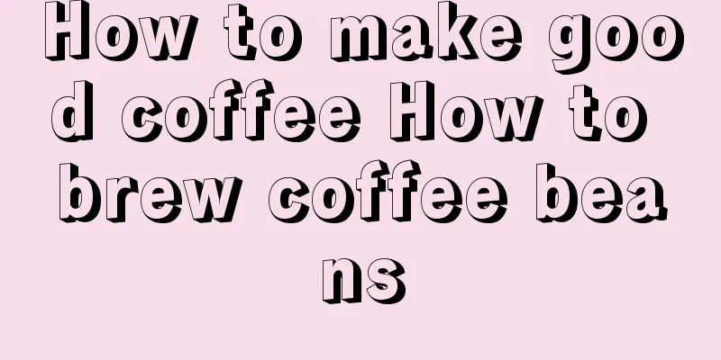 How to make good coffee How to brew coffee beans