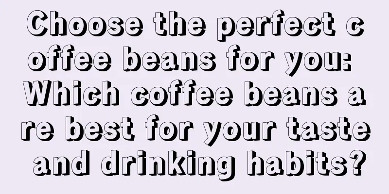 Choose the perfect coffee beans for you: Which coffee beans are best for your taste and drinking habits?