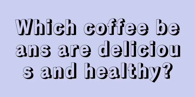 Which coffee beans are delicious and healthy?