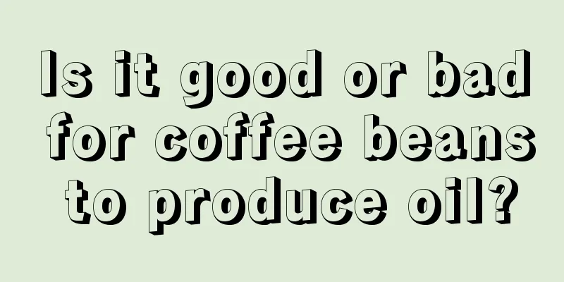 Is it good or bad for coffee beans to produce oil?