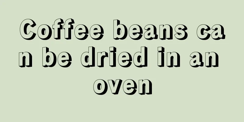 Coffee beans can be dried in an oven