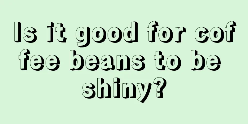 Is it good for coffee beans to be shiny?