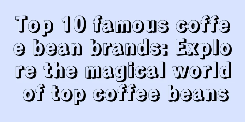 Top 10 famous coffee bean brands: Explore the magical world of top coffee beans