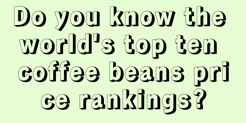 Do you know the world's top ten coffee beans price rankings?