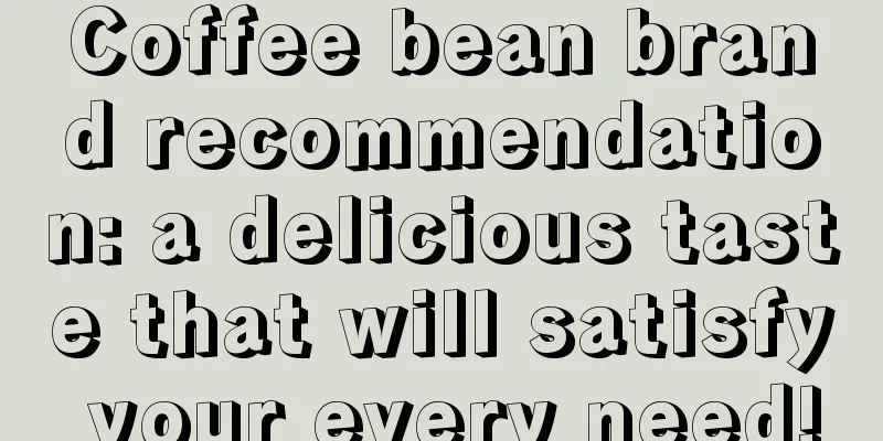 Coffee bean brand recommendation: a delicious taste that will satisfy your every need!